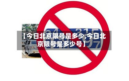 【今日北京限号是多少,今日北京限号是多少号】