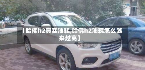 【哈佛h2真实油耗,哈佛h2油耗怎么越来越高】