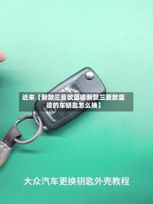 近来【新款三菱欧蓝德新款三菱欧蓝德的车钥匙怎么换】-第2张图片