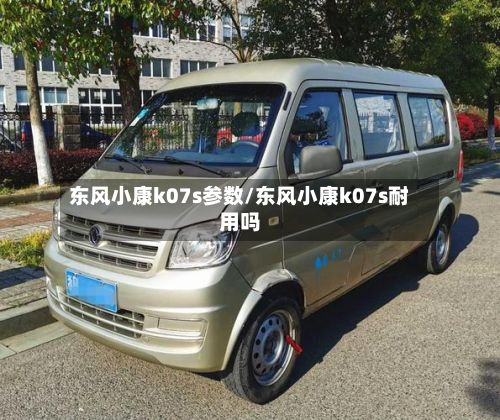 东风小康k07s参数/东风小康k07s耐用吗-第3张图片