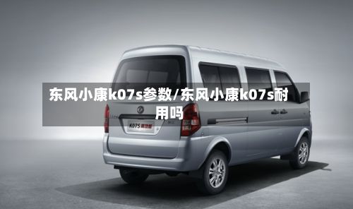 东风小康k07s参数/东风小康k07s耐用吗-第2张图片