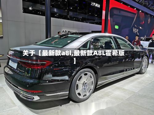 关于【最新款a8l,最新款A8L霍希版】-第2张图片