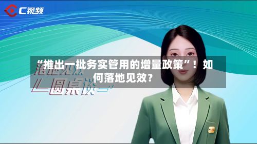 “推出一批务实管用的增量政策”！如何落地见效？-第2张图片