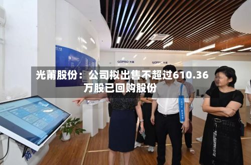 光莆股份：公司拟出售不超过610.36万股已回购股份