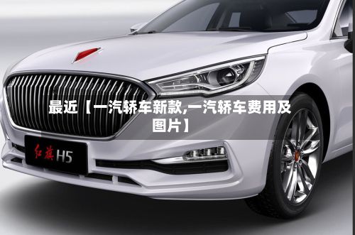 最近【一汽轿车新款,一汽轿车费用及图片】-第1张图片