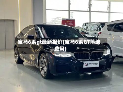 宝马6系gt最新报价(宝马6系GT落地费用)