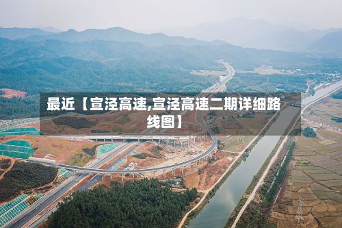 最近【宣泾高速,宣泾高速二期详细路线图】-第3张图片