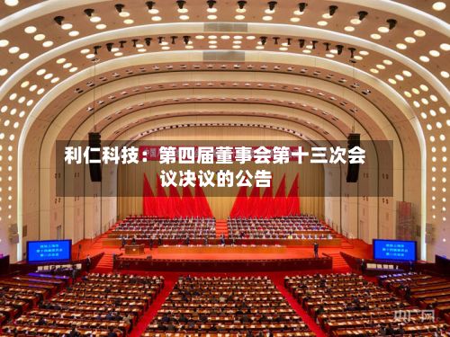 利仁科技:第四届董事会第十三次会议决议的公告-第1张图片