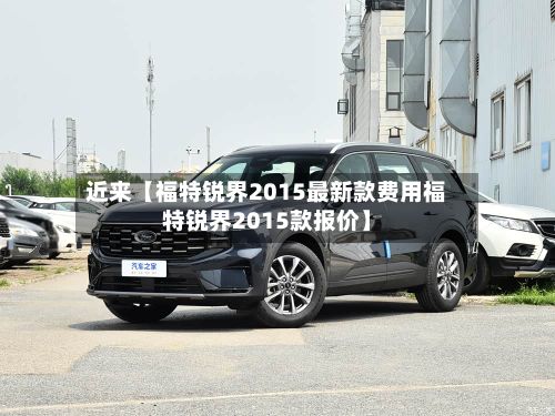 近来【福特锐界2015最新款费用福特锐界2015款报价】