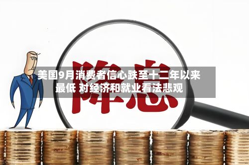 美国9月消费者信心跌至十二年以来最低 对经济和就业看法悲观-第2张图片