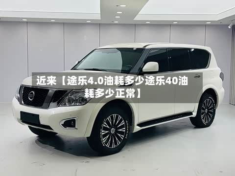 近来【途乐4.0油耗多少途乐40油耗多少正常】