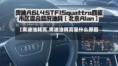 【奥迪油耗高,奥迪油耗高是什么原因】