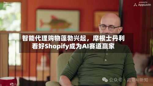 智能代理购物蓬勃兴起，摩根士丹利看好Shopify成为AI赛道赢家