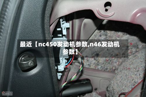 最近【nc450发动机参数,n46发动机参数】
