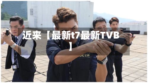近来【最新t7最新TVB】