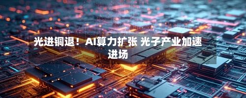 光进铜退！AI算力扩张 光子产业加速进场