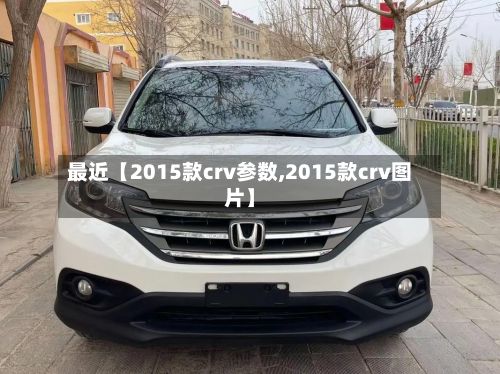 最近【2015款crv参数,2015款crv图片】