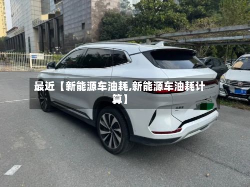 最近【新能源车油耗,新能源车油耗计算】