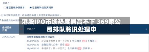 港股IPO市场热度居高不下 369家公司排队聆讯处理中-第3张图片