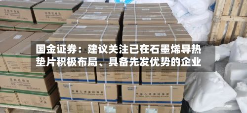 国金证券：建议关注已在石墨烯导热垫片积极布局、具备先发优势的企业
