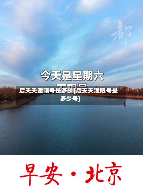 后天天津限号是多少(后天天津限号是多少号)