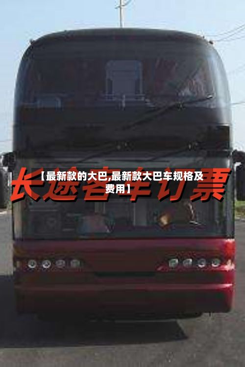【最新款的大巴,最新款大巴车规格及费用】-第2张图片