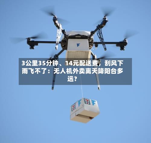 3公里35分钟、14元配送费，刮风下雨飞不了：无人机外卖离天降阳台多远？-第3张图片