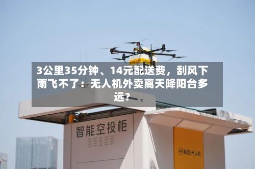 3公里35分钟、14元配送费，刮风下雨飞不了：无人机外卖离天降阳台多远？-第2张图片