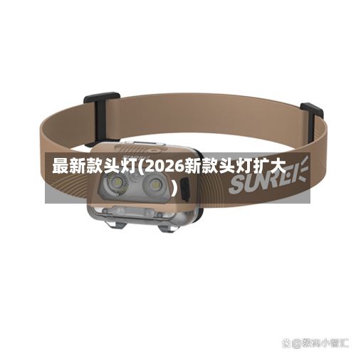 最新款头灯(2026新款头灯扩大)-第3张图片
