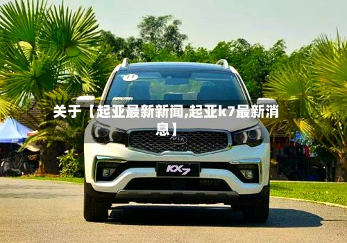 关于【起亚最新新闻,起亚k7最新消息】