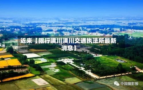 近来【限行潢川潢川交通执法所最新消息】