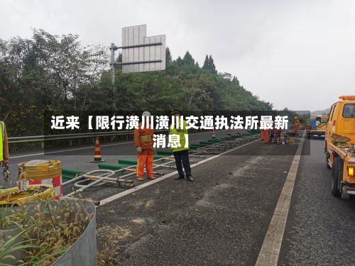 近来【限行潢川潢川交通执法所最新消息】-第2张图片