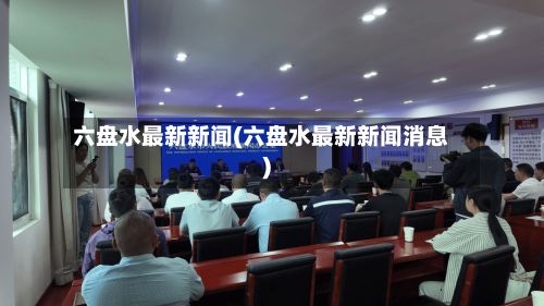 六盘水最新新闻(六盘水最新新闻消息)