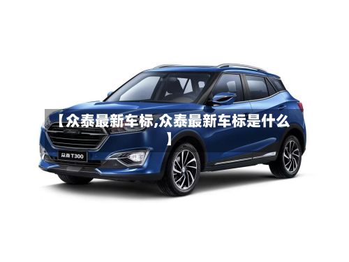 【众泰最新车标,众泰最新车标是什么】