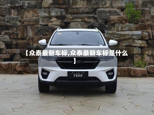 【众泰最新车标,众泰最新车标是什么】-第3张图片