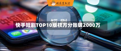 快手短剧TOP10版权方分账破2000万