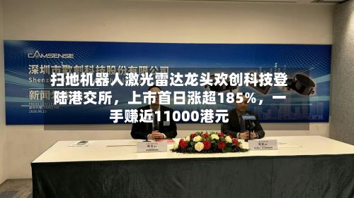 扫地机器人激光雷达龙头欢创科技登陆港交所，上市首日涨超185%，一手赚近11000港元