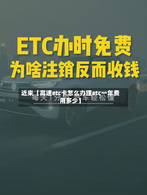近来【高速etc卡怎么办理etc一年费用多少】