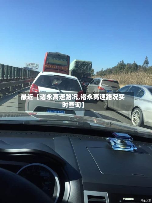 最近【诸永高速路况,诸永高速路况实时查询】