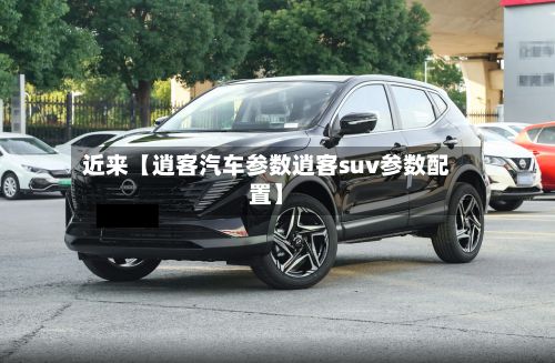 近来【逍客汽车参数逍客suv参数配置】-第2张图片