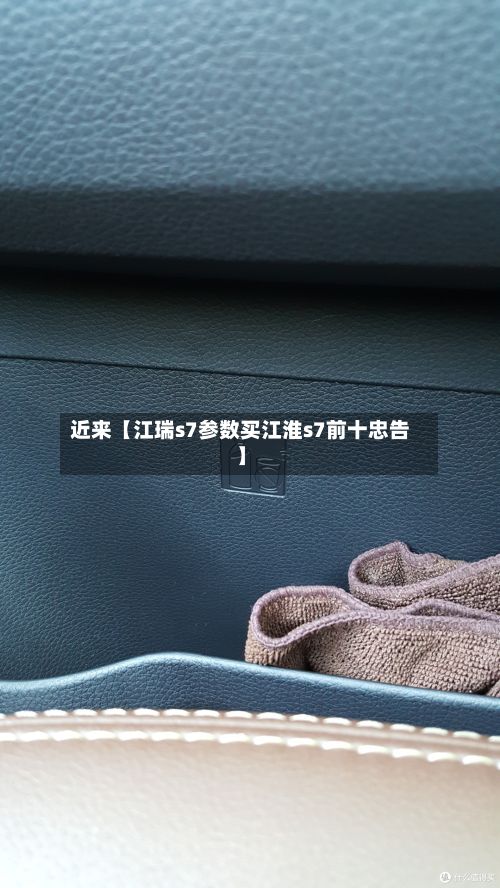 近来【江瑞s7参数买江淮s7前十忠告】