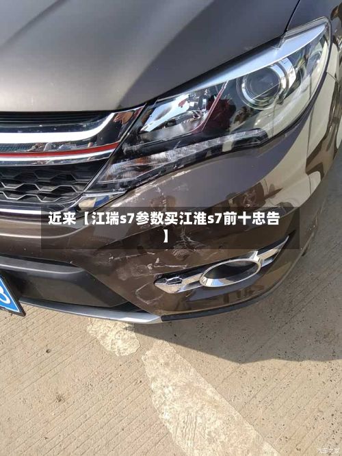 近来【江瑞s7参数买江淮s7前十忠告】-第2张图片