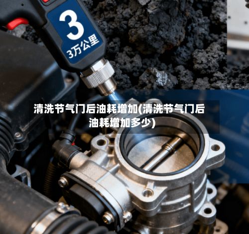 清洗节气门后油耗增加(清洗节气门后油耗增加多少)