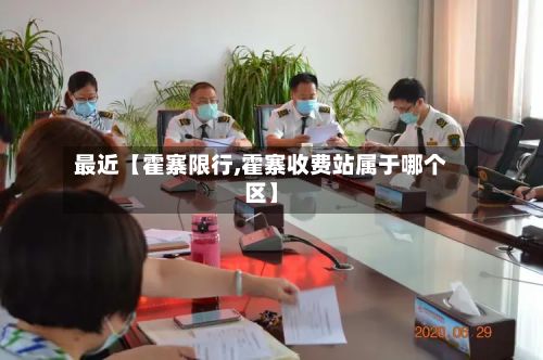 最近【霍寨限行,霍寨收费站属于哪个区】