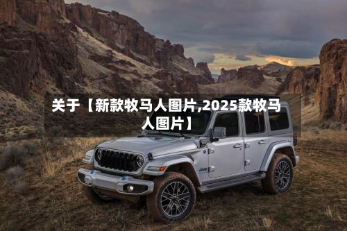 关于【新款牧马人图片,2025款牧马人图片】