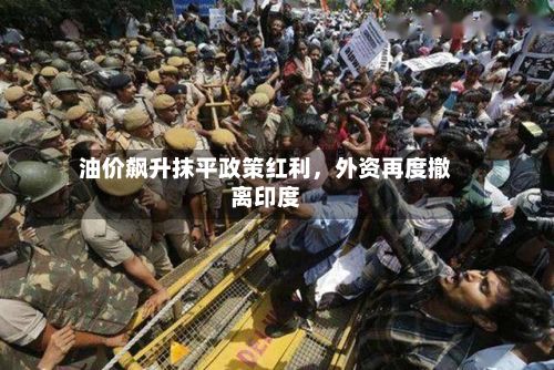 油价飙升抹平政策红利，外资再度撤离印度
