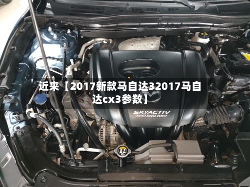 近来【2017新款马自达32017马自达cx3参数】-第2张图片