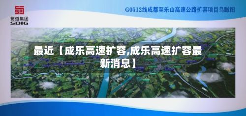 最近【成乐高速扩容,成乐高速扩容最新消息】