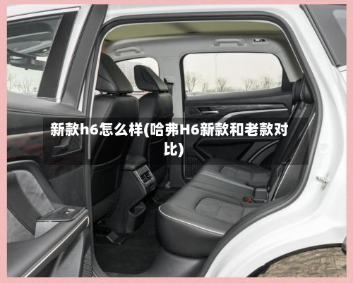 新款h6怎么样(哈弗H6新款和老款对比)