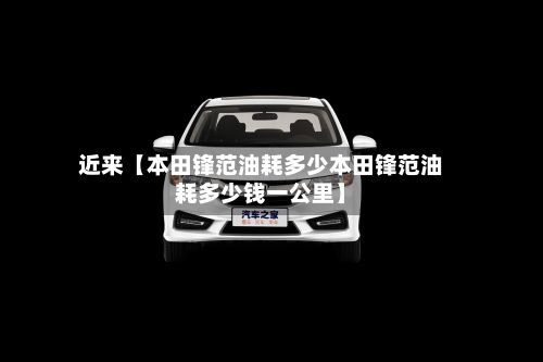 近来【本田锋范油耗多少本田锋范油耗多少钱一公里】-第2张图片